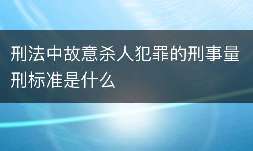 刑法中故意杀人犯罪的刑事量刑标准是什么