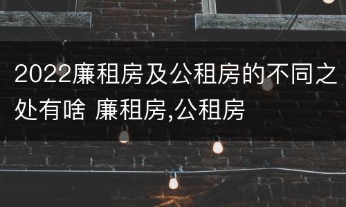 2022廉租房及公租房的不同之处有啥 廉租房,公租房