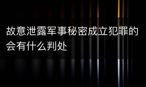 故意泄露军事秘密成立犯罪的会有什么判处