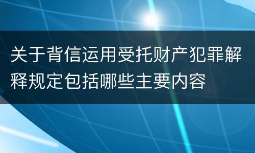 关于背信运用受托财产犯罪解释规定包括哪些主要内容