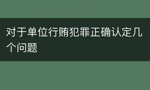 对于单位行贿犯罪正确认定几个问题