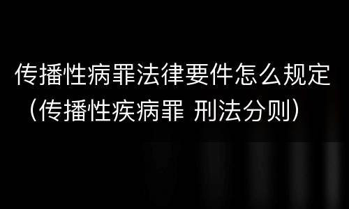 传播性病罪法律要件怎么规定（传播性疾病罪 刑法分则）