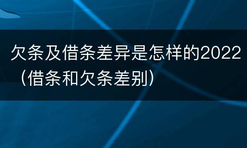 欠条及借条差异是怎样的2022（借条和欠条差别）