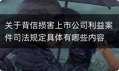 关于背信损害上市公司利益案件司法规定具体有哪些内容