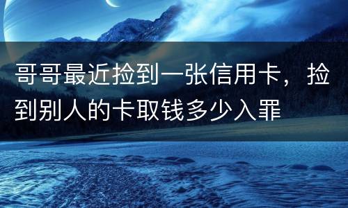 哥哥最近捡到一张信用卡，捡到别人的卡取钱多少入罪