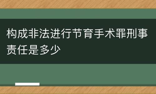 构成非法进行节育手术罪刑事责任是多少