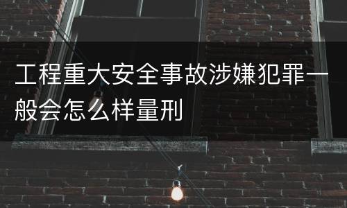 工程重大安全事故涉嫌犯罪一般会怎么样量刑