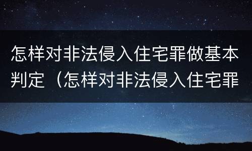 怎样对非法侵入住宅罪做基本判定（怎样对非法侵入住宅罪做基本判定）