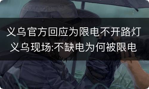 义乌官方回应为限电不开路灯 义乌现场:不缺电为何被限电