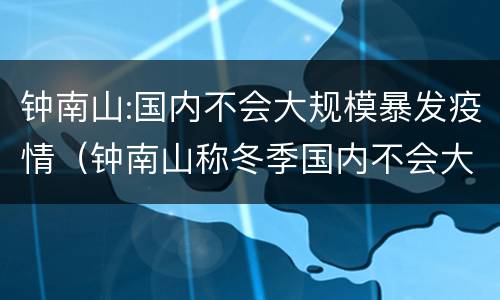 钟南山:国内不会大规模暴发疫情（钟南山称冬季国内不会大规模暴发疫情）