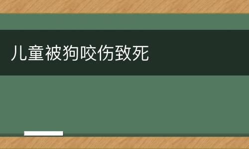 儿童被狗咬伤致死