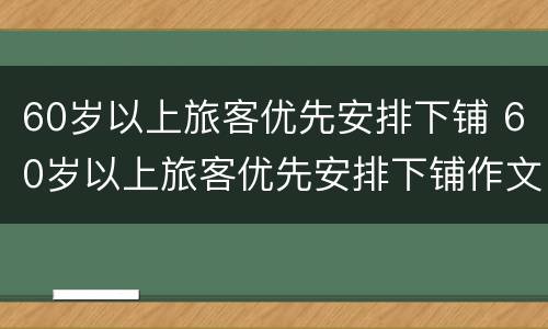 60岁以上旅客优先安排下铺 60岁以上旅客优先安排下铺作文