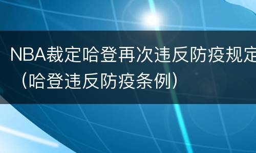 NBA裁定哈登再次违反防疫规定（哈登违反防疫条例）