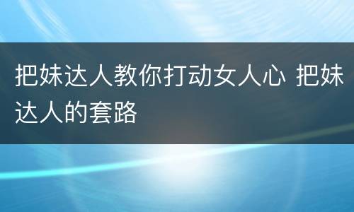 把妹达人教你打动女人心 把妹达人的套路