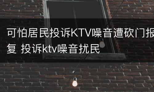 可怕居民投诉KTV噪音遭砍门报复 投诉ktv噪音扰民