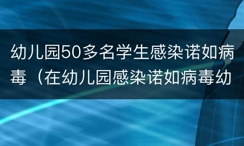 幼儿园50多名学生感染诺如病毒（在幼儿园感染诺如病毒幼儿园负责吗）