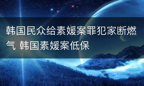 韩国民众给素媛案罪犯家断燃气 韩国素媛案低保