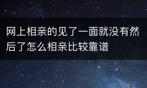 网上相亲的见了一面就没有然后了怎么相亲比较靠谱