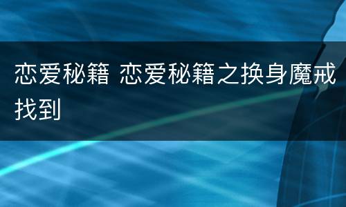 恋爱秘籍 恋爱秘籍之换身魔戒找到