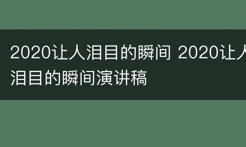 2020让人泪目的瞬间 2020让人泪目的瞬间演讲稿