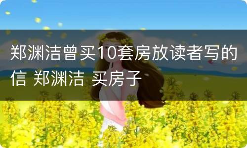 郑渊洁曾买10套房放读者写的信 郑渊洁 买房子