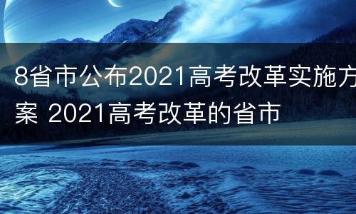 8省市公布2021高考改革实施方案 2021高考改革的省市