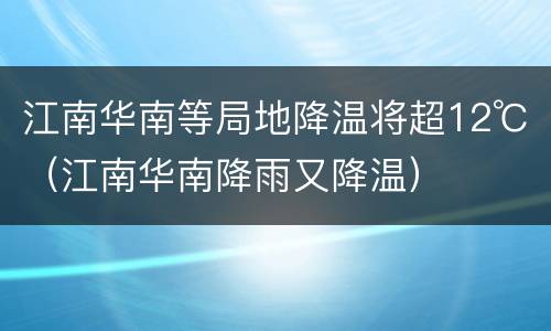 江南华南等局地降温将超12℃（江南华南降雨又降温）