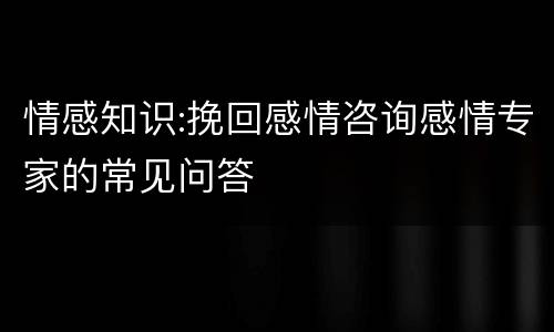 情感知识:挽回感情咨询感情专家的常见问答