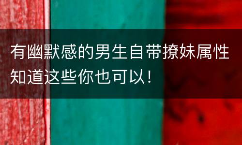 有幽默感的男生自带撩妹属性知道这些你也可以！