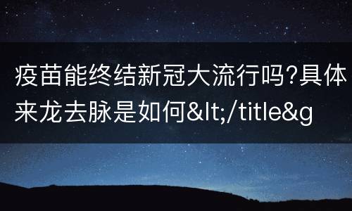 疫苗能终结新冠大流行吗?具体来龙去脉是如何</title>
<meta