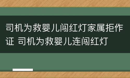 司机为救婴儿闯红灯家属拒作证 司机为救婴儿连闯红灯