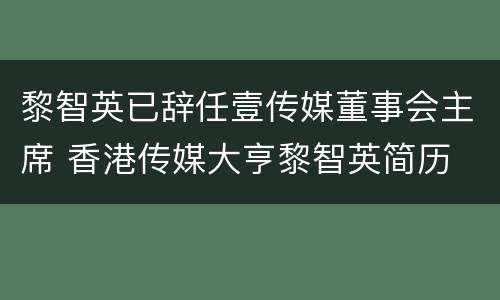 黎智英已辞任壹传媒董事会主席 香港传媒大亨黎智英简历