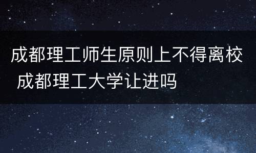 成都理工师生原则上不得离校 成都理工大学让进吗