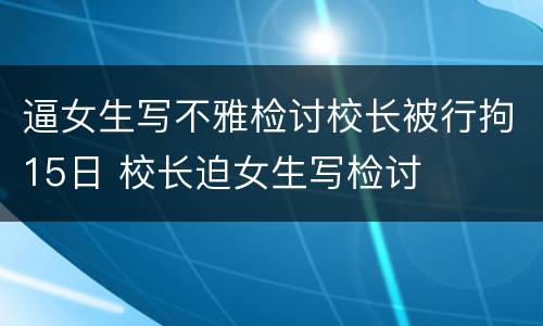 逼女生写不雅检讨校长被行拘15日 校长迫女生写检讨