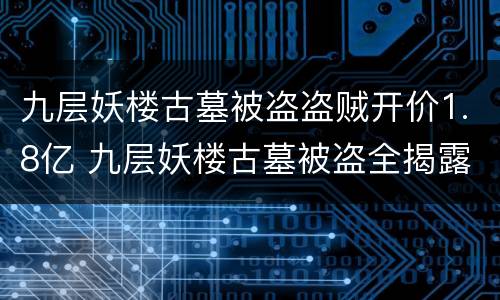 九层妖楼古墓被盗盗贼开价1.8亿 九层妖楼古墓被盗全揭露