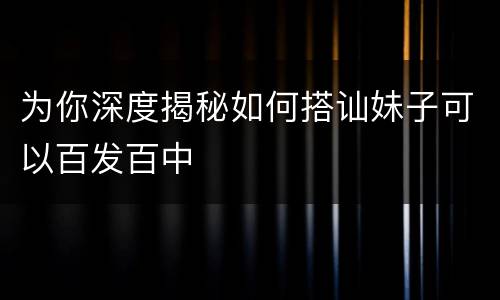 为你深度揭秘如何搭讪妹子可以百发百中