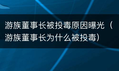 游族董事长被投毒原因曝光（游族董事长为什么被投毒）