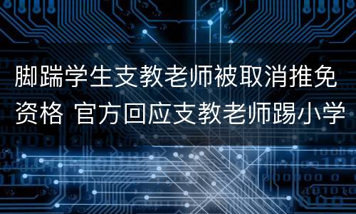 脚踹学生支教老师被取消推免资格 官方回应支教老师踢小学生