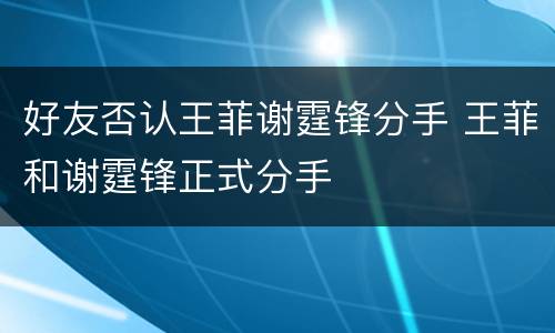 好友否认王菲谢霆锋分手 王菲和谢霆锋正式分手