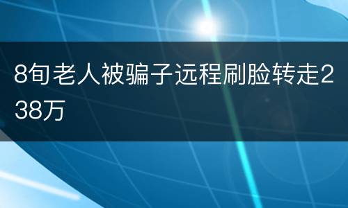 8旬老人被骗子远程刷脸转走238万