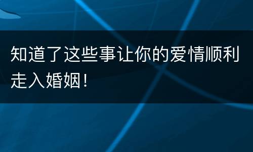 知道了这些事让你的爱情顺利走入婚姻！