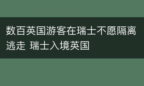 数百英国游客在瑞士不愿隔离逃走 瑞士入境英国