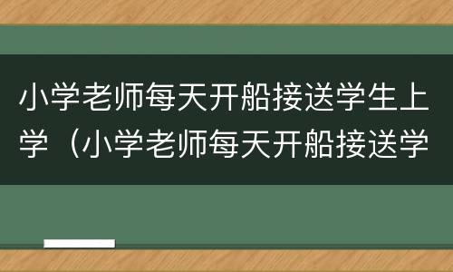 小学老师每天开船接送学生上学（小学老师每天开船接送学生上学好吗）