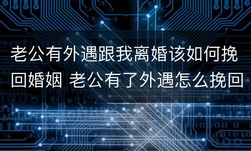 老公有外遇跟我离婚该如何挽回婚姻 老公有了外遇怎么挽回我的婚姻