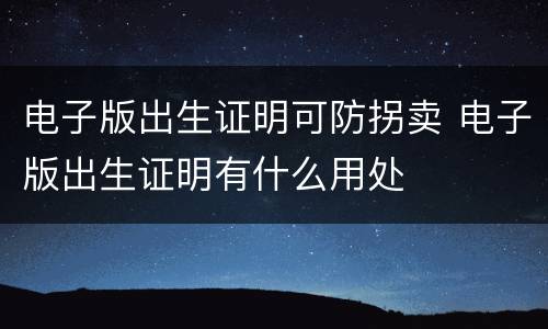 电子版出生证明可防拐卖 电子版出生证明有什么用处