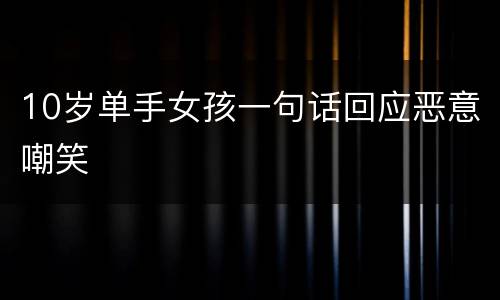 10岁单手女孩一句话回应恶意嘲笑