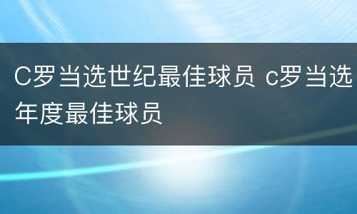 C罗当选世纪最佳球员 c罗当选年度最佳球员