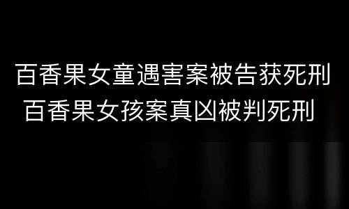 百香果女童遇害案被告获死刑 百香果女孩案真凶被判死刑