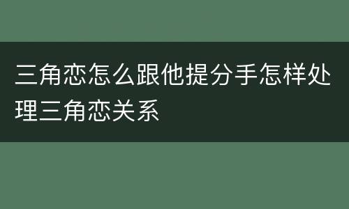 三角恋怎么跟他提分手怎样处理三角恋关系