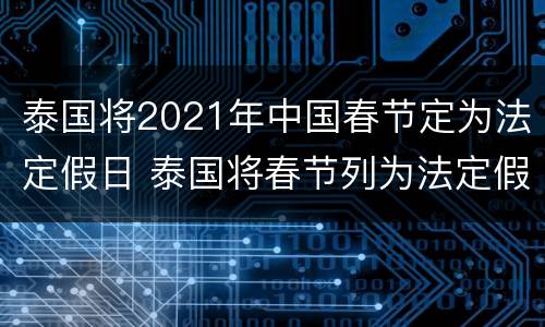 泰国将2021年中国春节定为法定假日 泰国将春节列为法定假日